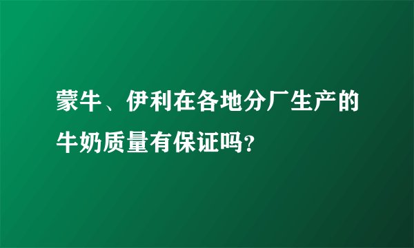 蒙牛、伊利在各地分厂生产的牛奶质量有保证吗？