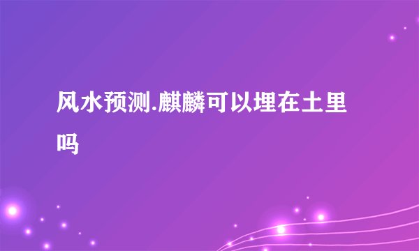 风水预测.麒麟可以埋在土里吗