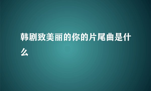 韩剧致美丽的你的片尾曲是什么