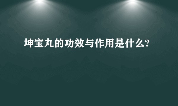 坤宝丸的功效与作用是什么?
