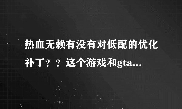热血无赖有没有对低配的优化补丁？？这个游戏和gta4以及自由城之章哪个好玩？？能说出他们的优缺点吗