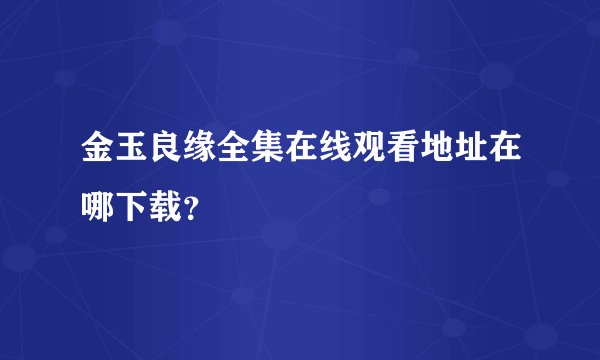 金玉良缘全集在线观看地址在哪下载？