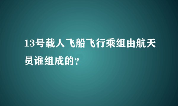 13号载人飞船飞行乘组由航天员谁组成的?