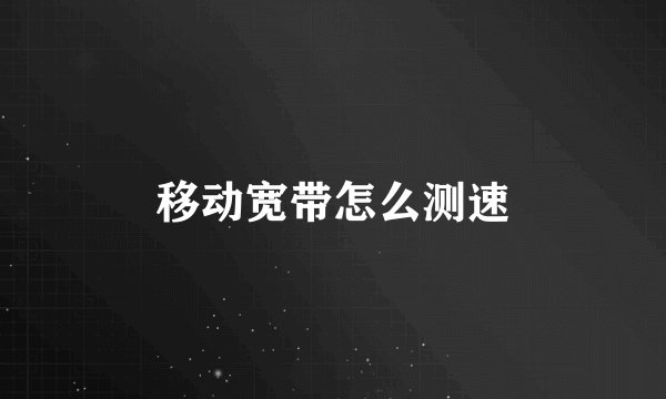移动宽带怎么测速
