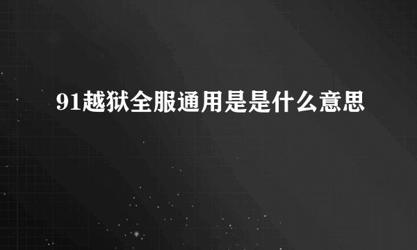 91越狱全服通用是是什么意思