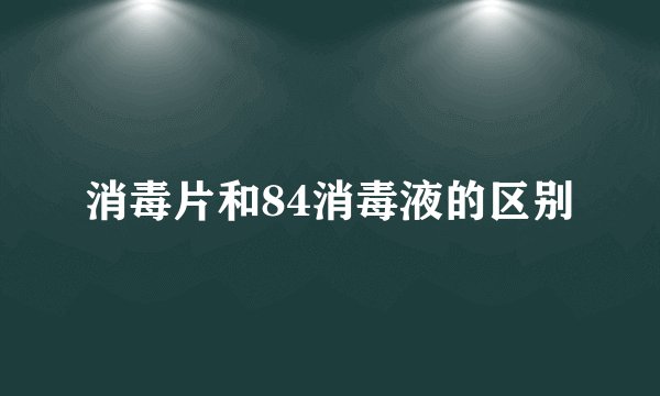 消毒片和84消毒液的区别