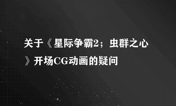 关于《星际争霸2;虫群之心》开场CG动画的疑问