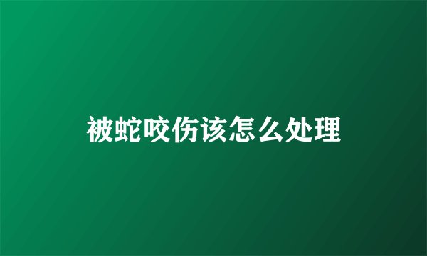 被蛇咬伤该怎么处理