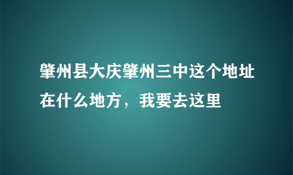 肇州县大庆肇州三中这个地址在什么地方，我要去这里