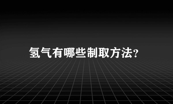 氢气有哪些制取方法？