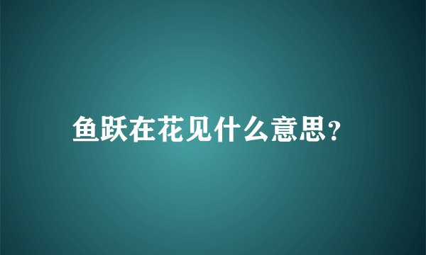鱼跃在花见什么意思？