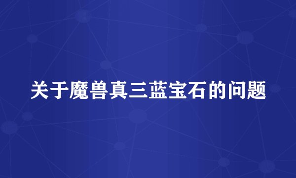 关于魔兽真三蓝宝石的问题
