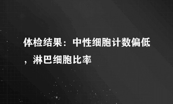 体检结果:中性细胞计数偏低,淋巴细胞比率