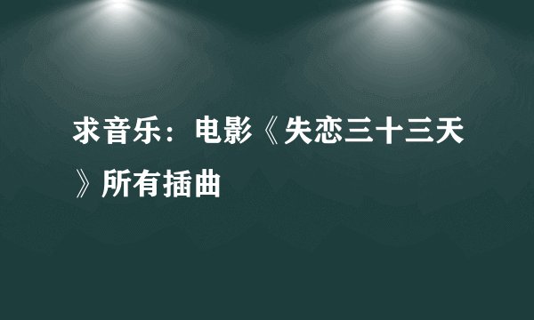 求音乐：电影《失恋三十三天》所有插曲