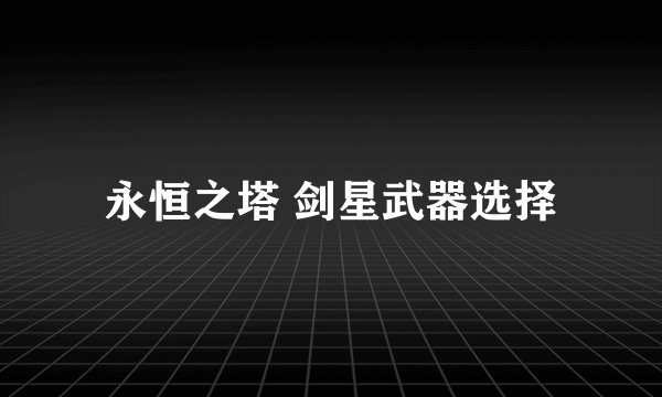 永恒之塔 剑星武器选择