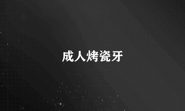 成人烤瓷牙