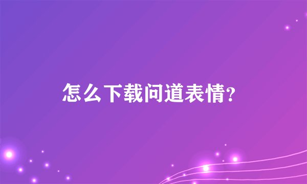 怎么下载问道表情？