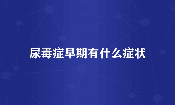 尿毒症早期有什么症状