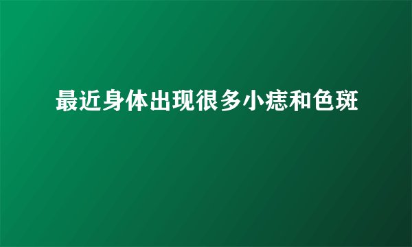 最近身体出现很多小痣和色斑