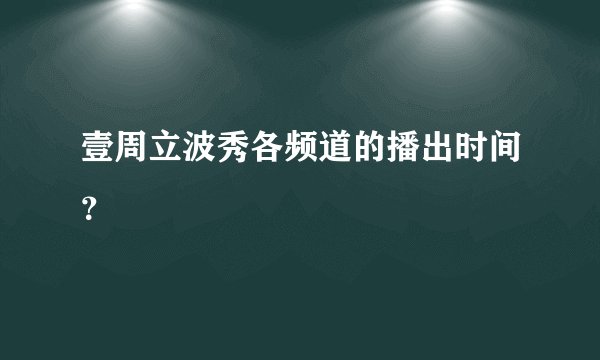壹周立波秀各频道的播出时间？