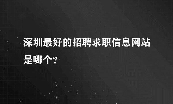 深圳最好的招聘求职信息网站是哪个？