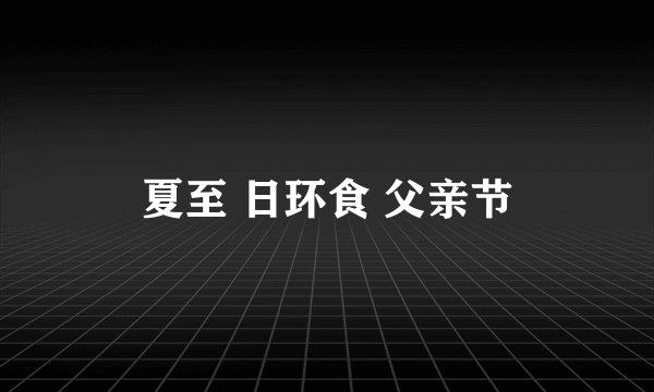 夏至 日环食 父亲节