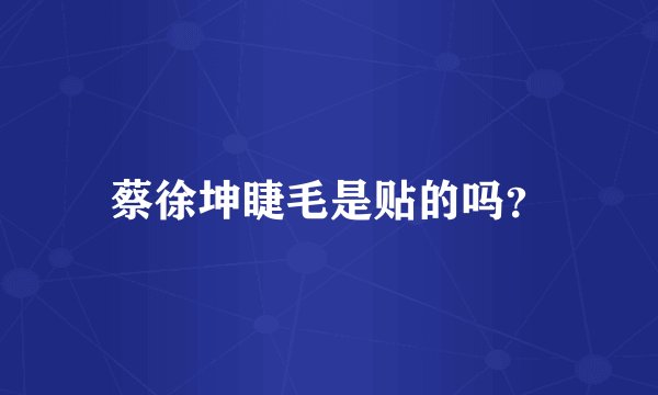 蔡徐坤睫毛是贴的吗？