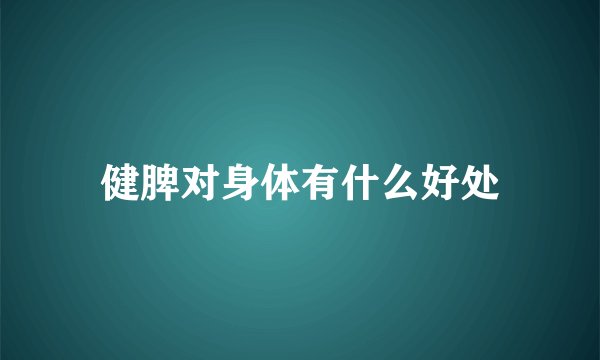 健脾对身体有什么好处