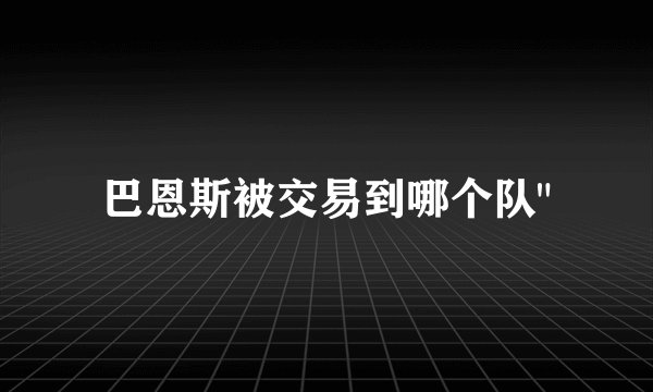 巴恩斯被交易到哪个队