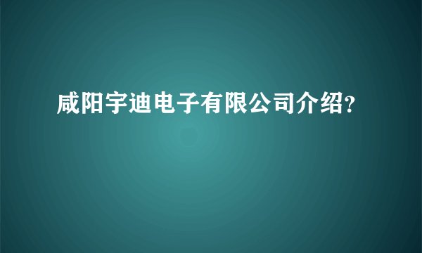 咸阳宇迪电子有限公司介绍?