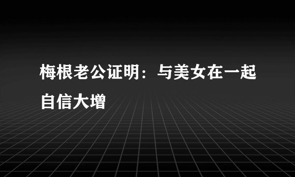梅根老公证明：与美女在一起自信大增