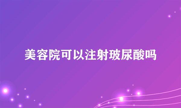 美容院可以注射玻尿酸吗