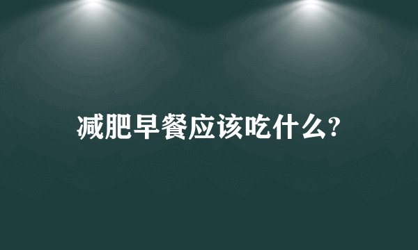 减肥早餐应该吃什么?