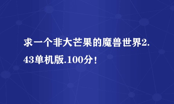 求一个非大芒果的魔兽世界2.43单机版.100分！