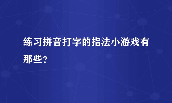 练习拼音打字的指法小游戏有那些？