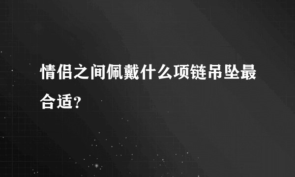 情侣之间佩戴什么项链吊坠最合适？