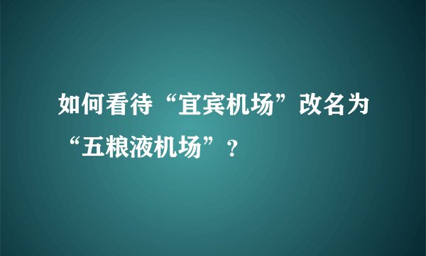 如何看待“宜宾机场”改名为“五粮液机场”？
