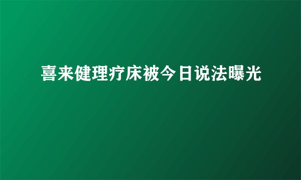 喜来健理疗床被今日说法曝光