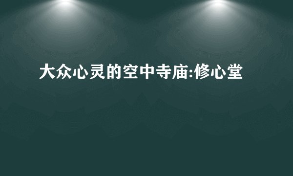 大众心灵的空中寺庙:修心堂