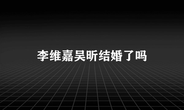 李维嘉吴昕结婚了吗