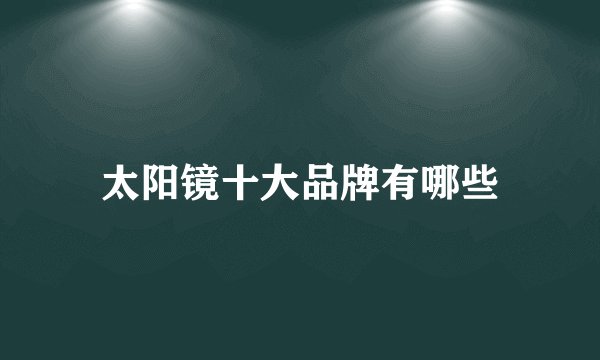 太阳镜十大品牌有哪些