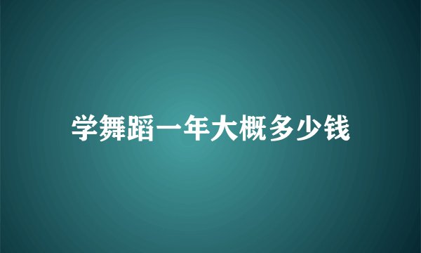 学舞蹈一年大概多少钱
