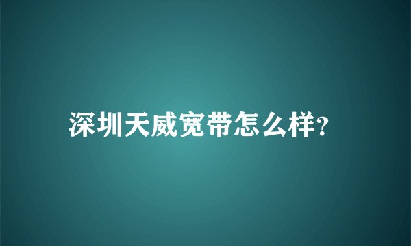 深圳天威宽带怎么样?