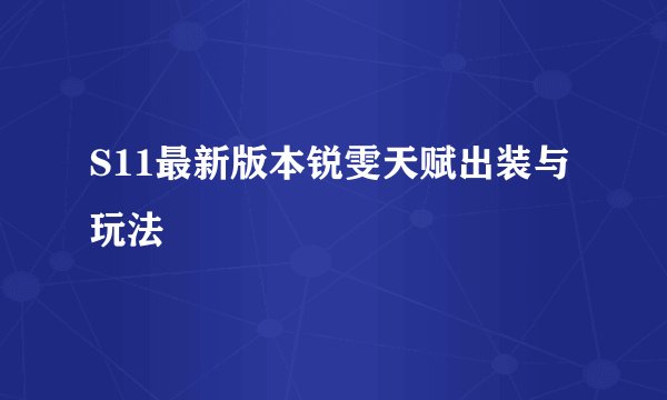 S11最新版本锐雯天赋出装与玩法