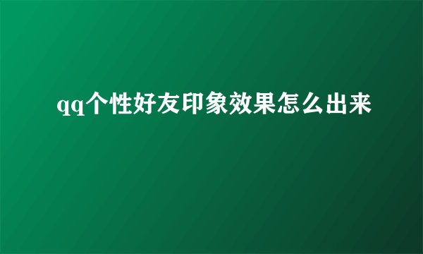 qq个性好友印象效果怎么出来