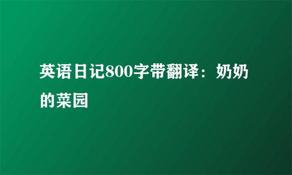 英语日记800字带翻译：奶奶的菜园