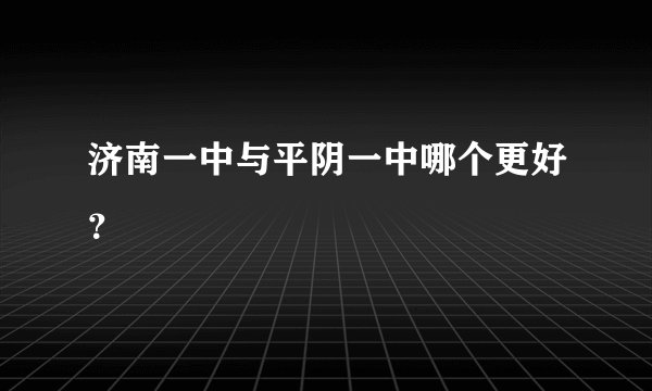 济南一中与平阴一中哪个更好？