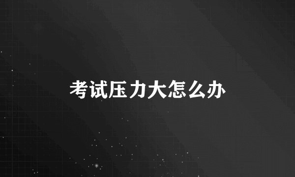 考试压力大怎么办