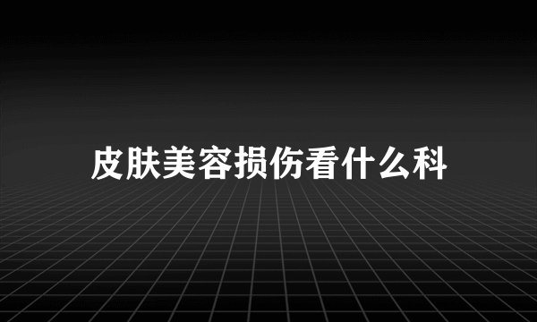 皮肤美容损伤看什么科