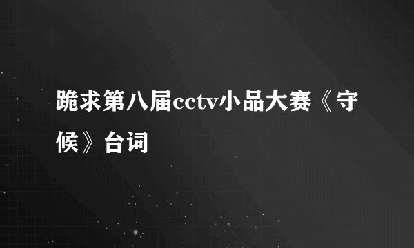 跪求第八届cctv小品大赛《守候》台词